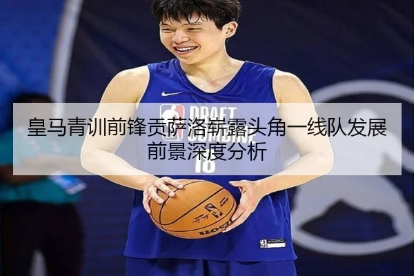 皇马青训前锋贡萨洛崭露头角一线队发展前景深度分析